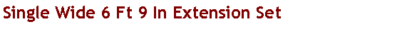 Text Box: Single Wide 6 Ft 9 In Extension Set
